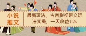小说推文最新玩法,古言影视带文玩法实操,一天收益1.2k-葛仙仙资源库
