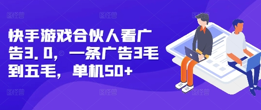 快手游戏合伙人看广告3.0，一条广告3毛到五毛，单机50+【揭秘】-葛仙仙资源库