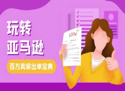 教你玩转亚马逊，跨境电商亚马逊教程，百万卖家出单宝典-葛仙仙资源库