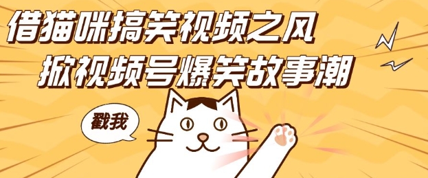 借猫咪搞笑视频之风，掀视频号爆笑故事潮，轻松日入四位数，无门槛快速入门!-葛仙仙资源库