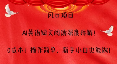 风口项目，AI英语短文阅读深度拆解，0成本，操作简单，新手小白也能做-葛仙仙资源库