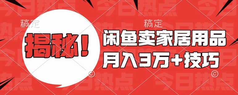闲鱼卖家居用品月入过W+最新技巧闲鱼最新零基础教学，新手当天上手【揭秘】-葛仙仙资源库
