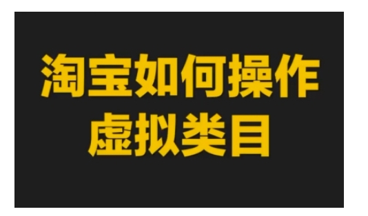 淘宝如何操作虚拟类目，淘宝虚拟类目玩法实操教程-葛仙仙资源库