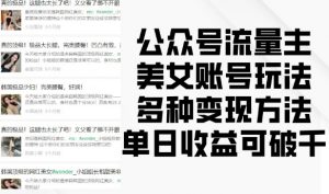 公众号流量主美女账号玩法,多种变现方法,单日收益可破千-葛仙仙资源库