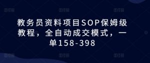 教务员资料项目SOP保姆级教程,全自动成交模式,一单158-398-葛仙仙资源库