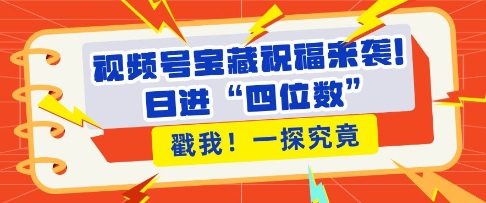 视频号宝藏祝福来袭，粉丝无忧扩张，带货效能翻倍，日进“四位数” 近在咫尺-葛仙仙资源库