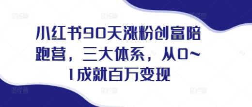 小红书90天涨粉创富陪跑营，​三大体系，从0~1成就百万变现，做小红书的最后一站-葛仙仙资源库