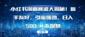 小红书漫画赛道大揭秘!新手友好,引流强劲,日入多张【揭秘】-葛仙仙资源库