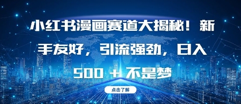 小红书漫画赛道大揭秘!新手友好，引流强劲，日入多张【揭秘】-葛仙仙资源库