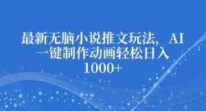 最新无脑小说推文玩法,AI一键制作动画轻松日入多张【揭秘】-葛仙仙资源库