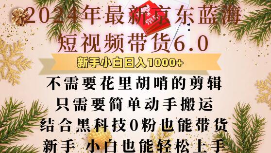 最新京东蓝海短视频带货6.0.不需要花里胡哨的剪辑只需要简单动手搬运结合黑科技0粉也能带货【揭秘】-葛仙仙资源库