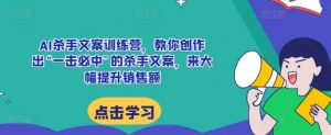 AI杀手文案训练营,教你创作出“一击必中”的杀手文案,来大幅提升销售额-葛仙仙资源库