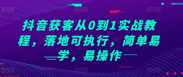 抖音获客从0到1实战教程，落地可执行，简单易学，易操作-葛仙仙资源库