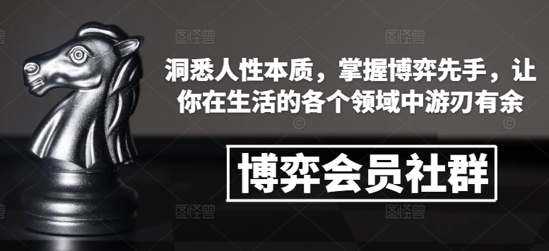 博弈会员社群，洞悉人性本质，掌握博弈先手，让你在生活的各个领域中游刃有余-葛仙仙资源库