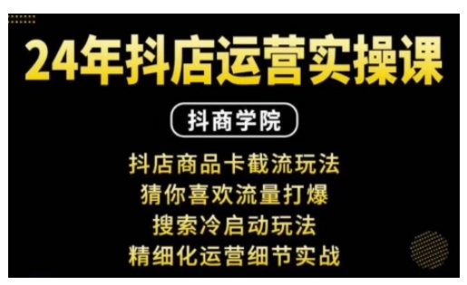 抖音小店运营实操课：抖店商品卡截流玩法，猜你喜欢流量打爆，搜索冷启动玩法，精细化运营细节实战-葛仙仙资源库