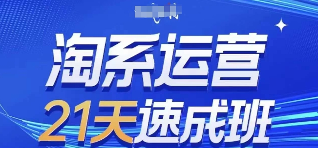 淘系运营21天速成班(更新24年12月)，0基础轻松搞定淘系运营，不做假把式-葛仙仙资源库