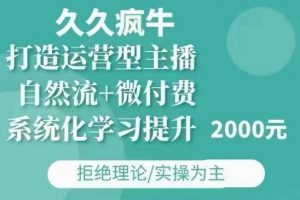 久久疯牛·自然流+微付费(12月23更新)打造运营型主播,包11月+12月-葛仙仙资源库