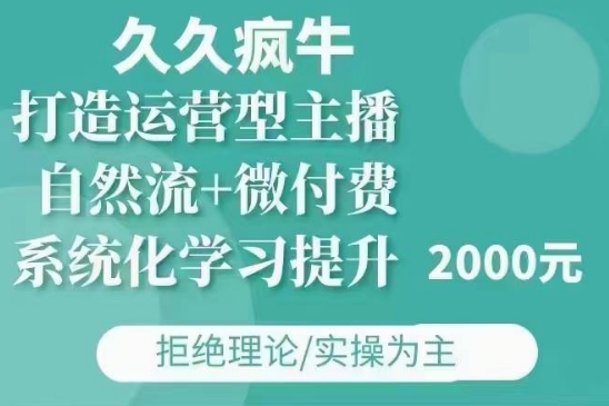 久久疯牛·自然流+微付费(12月23更新)打造运营型主播，包11月+12月-葛仙仙资源库