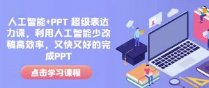 人工智能+PPT 超级表达力课,利用人工智能少改稿高效率,又快又好的完成PPT-葛仙仙资源库