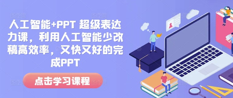 人工智能+PPT 超级表达力课，利用人工智能少改稿高效率，又快又好的完成PPT-葛仙仙资源库
