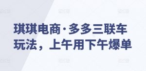 琪琪电商·多多三联车玩法,上午用下午爆单-葛仙仙资源库