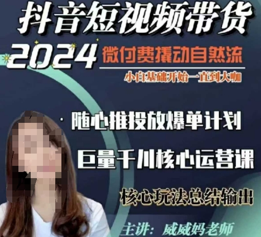 威威妈·短视频带货千川课，40节完整版，小白基础开始到大咖，微付费撬动自然流-葛仙仙资源库