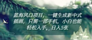 蓝海风口项目,一键生成新中式插画,只需一部手机,小白也能轻松入手,日入5张附详细教程【揭秘】-葛仙仙资源库