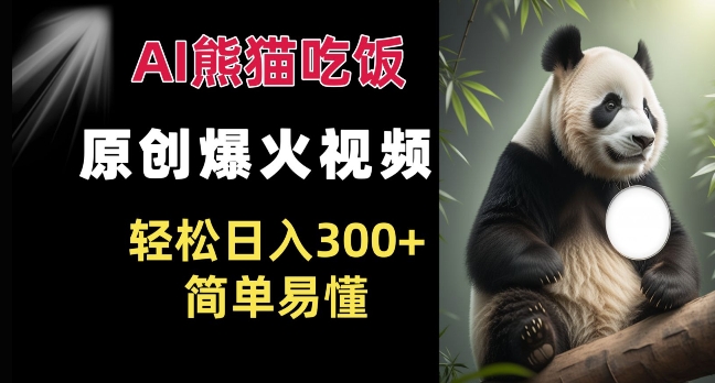 Ai熊猫吃饭爆火视频 原创作品 轻松日入300+  简单易懂-葛仙仙资源库
