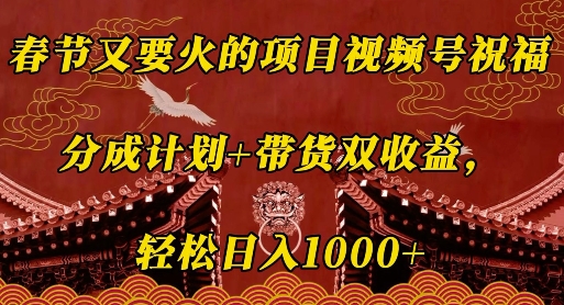 春节又要火的项目视频号祝福，分成计划+带货双收益，轻松日入几张【揭秘】-葛仙仙资源库