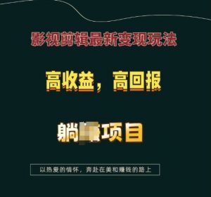 影视剪辑最新变现玩法,高收益,高回报,躺Z项目【揭秘】-葛仙仙资源库