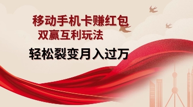 移动手机卡挣红包，双赢互利玩法，轻松裂变月入过W【仅揭秘】-葛仙仙资源库