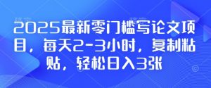 2025最新零门槛写论文项目,每天2-3小时,复制粘贴,轻松日入3张,附详细资料教程【揭秘】-葛仙仙资源库