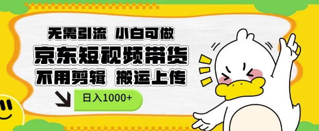 无需引流，小白可做，京东短现频带货，不用剪辑，搬运上传，日入1k【揭秘】-葛仙仙资源库
