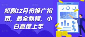 短剧12月份推广指南,最全教程,小白直接上手-葛仙仙资源库