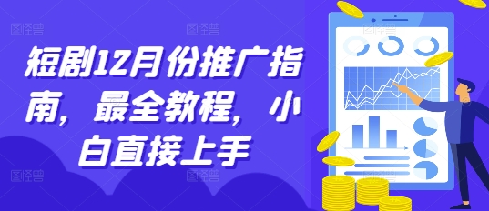 短剧12月份推广指南，最全教程，小白直接上手-葛仙仙资源库