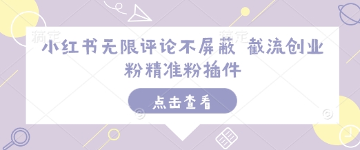 小红书无限评论不屏蔽 截流创业粉精准粉插件-葛仙仙资源库