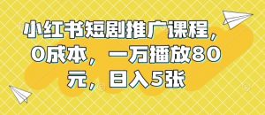 小红书短剧推广课程,0成本,一万播放80元,日入5张-葛仙仙资源库