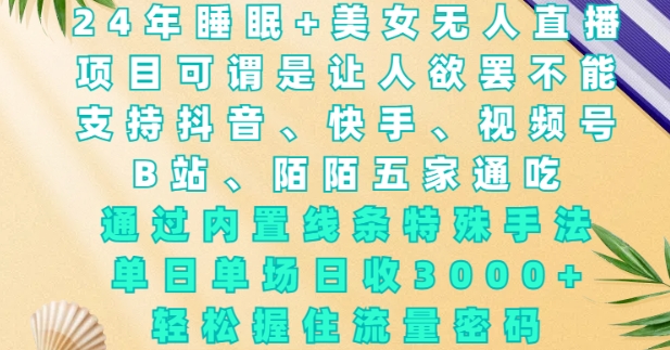 2024年睡眠+美女无人直播，通过内置线条特殊手法，单场日收3k+，轻松握住流量密码【揭秘】-葛仙仙资源库