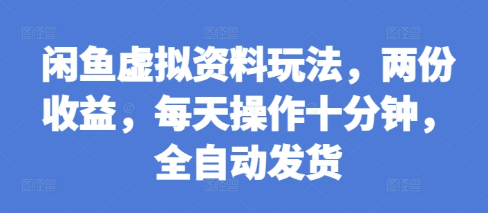 闲鱼虚拟资料玩法，两份收益，每天操作十分钟，全自动发货【揭秘】-葛仙仙资源库