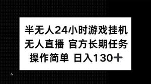 半无人24小时游戏挂JI，官方长期任务，操作简单 日入130+【揭秘】-葛仙仙资源库