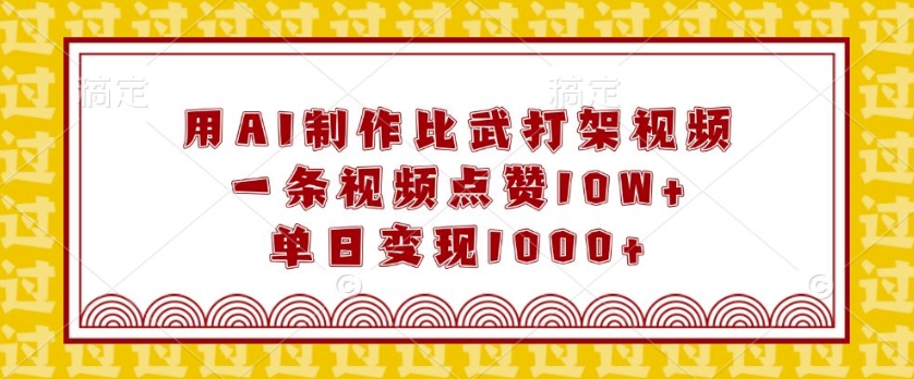 用AI制作比武打架视频，一条视频点赞10W+，单日变现1k【揭秘】-葛仙仙资源库