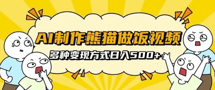 AI制作熊猫做饭视频，可批量矩阵操作，多种变现方式日入5张-葛仙仙资源库
