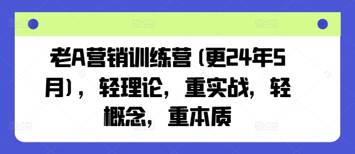 老A营销训练营(更24年12月)，轻理论，重实战，轻概念，重本质-葛仙仙资源库