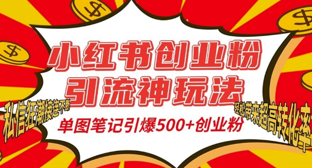 小红书创业粉引流神玩法，单图笔记引爆500+精准创业粉丝，私信狂潮接连不断-葛仙仙资源库