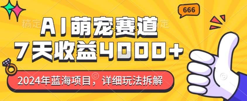 2024年蓝海项目，AI萌宠赛道，7天收益4k，详细玩法拆解-葛仙仙资源库