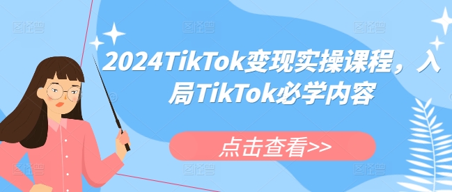 2024TikTok变现实操课程，入局TikTok必学内容-葛仙仙资源库
