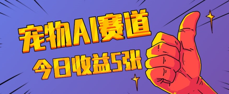 三天一万赞，宠物AI蓝海赛道，今日收入五张【揭秘】-葛仙仙资源库
