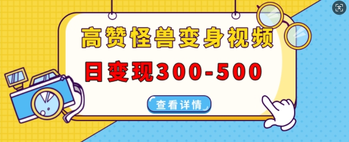 高赞怪兽变身视频制作，日变现300-500，多平台发布(抖音、视频号、小红书)-葛仙仙资源库