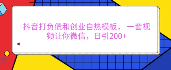 抖音打负债和创业自热模板， 一套视频让你微信，日引200+【揭秘】-葛仙仙资源库