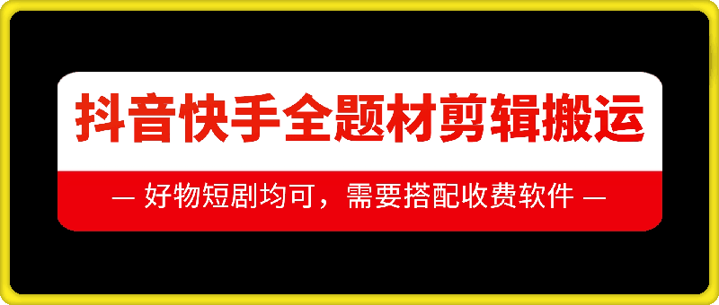 抖音快手全题材剪辑搬运技术，适合好物、短剧等-葛仙仙资源库